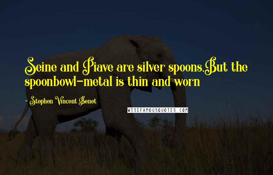 Stephen Vincent Benet quotes: Seine and Piave are silver spoons,But the spoonbowl-metal is thin and worn