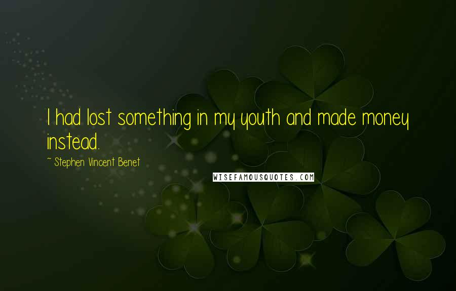 Stephen Vincent Benet quotes: I had lost something in my youth and made money instead.