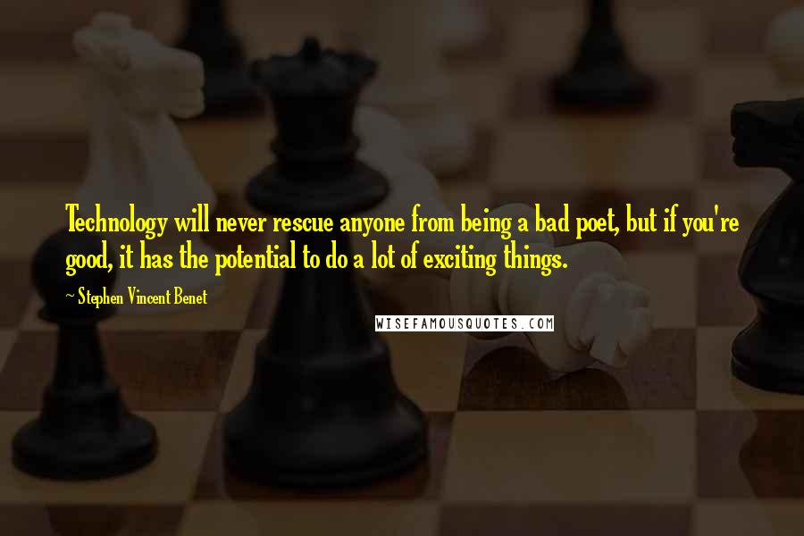 Stephen Vincent Benet quotes: Technology will never rescue anyone from being a bad poet, but if you're good, it has the potential to do a lot of exciting things. Stephen Vincent Benet quotes: Technology will never rescue anyone from being a bad poet, but if you're good, it has the potential to do a lot of exciting things.