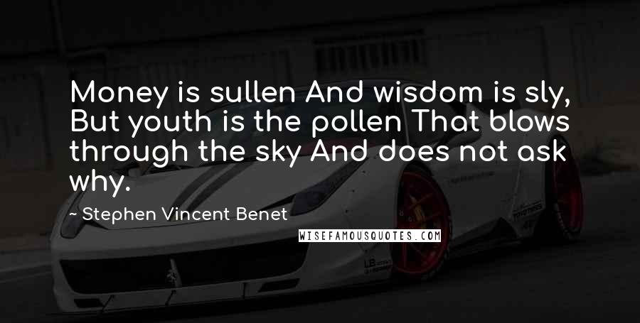 Stephen Vincent Benet quotes: Money is sullen And wisdom is sly, But youth is the pollen That blows through the sky And does not ask why. Stephen Vincent Benet quotes: Money is sullen And wisdom is sly, But youth is the pollen That blows through the sky And does not ask why.