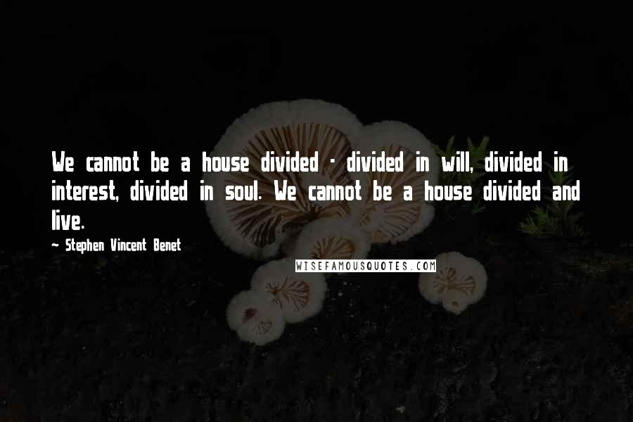 Stephen Vincent Benet quotes: We cannot be a house divided - divided in will, divided in interest, divided in soul. We cannot be a house divided and live. Stephen Vincent Benet quotes: We cannot be a house divided - divided in will, divided in interest, divided in soul. We cannot be a house divided and live.