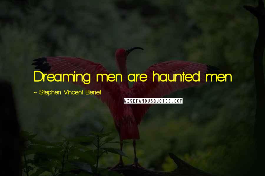 Stephen Vincent Benet quotes: Dreaming men are haunted men.