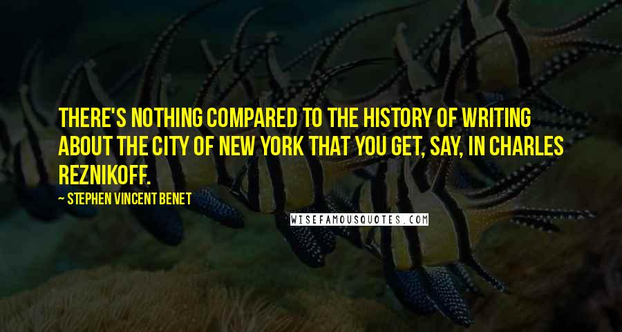 Stephen Vincent Benet quotes: There's nothing compared to the history of writing about the city of New York that you get, say, in Charles Reznikoff. Stephen Vincent Benet quotes: There's nothing compared to the history of writing about the city of New York that you get, say, in Charles Reznikoff.