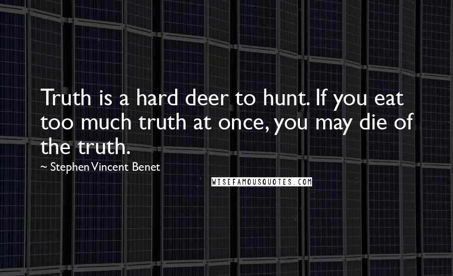 Stephen Vincent Benet quotes: Truth is a hard deer to hunt. If you eat too much truth at once, you may die of the truth.