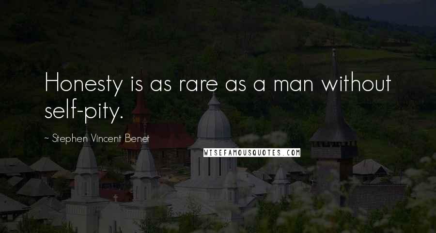 Stephen Vincent Benet quotes: Honesty is as rare as a man without self-pity.