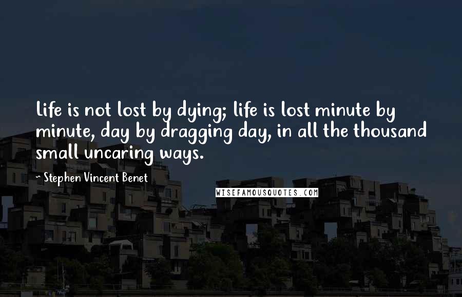 Stephen Vincent Benet quotes: Life is not lost by dying; life is lost minute by minute, day by dragging day, in all the thousand small uncaring ways.