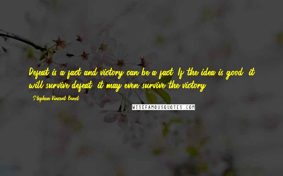 Stephen Vincent Benet quotes: Defeat is a fact and victory can be a fact. If the idea is good, it will survive defeat, it may even survive the victory. Stephen Vincent Benet quotes: Defeat is a fact and victory can be a fact. If the idea is good, it will survive defeat, it may even survive the victory.