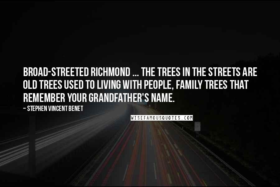Stephen Vincent Benet quotes: Broad-streeted Richmond ... The trees in the streets are old trees used to living with people, Family trees that remember your grandfather's name. Stephen Vincent Benet quotes: Broad-streeted Richmond ... The trees in the streets are old trees used to living with people, Family trees that remember your grandfather's name.