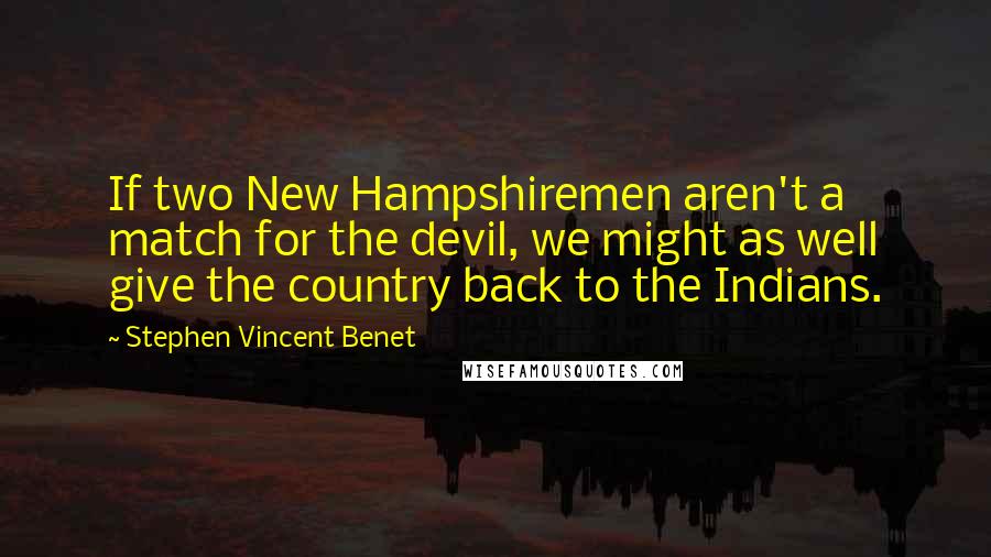 Stephen Vincent Benet quotes: If two New Hampshiremen aren't a match for the devil, we might as well give the country back to the Indians. Stephen Vincent Benet quotes: If two New Hampshiremen aren't a match for the devil, we might as well give the country back to the Indians.