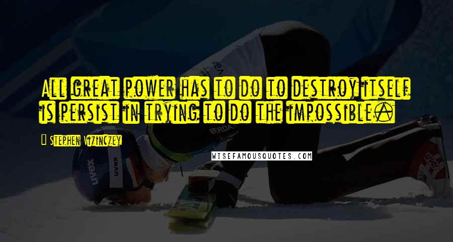 Stephen Vizinczey quotes: All great power has to do to destroy itself is persist in trying to do the impossible.