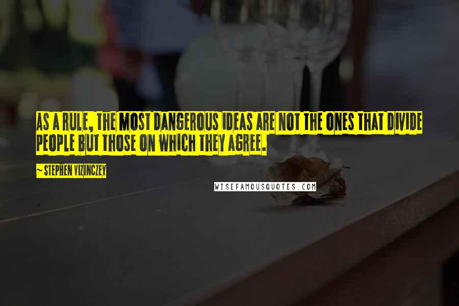 Stephen Vizinczey quotes: As a rule, the most dangerous ideas are not the ones that divide people but those on which they agree.