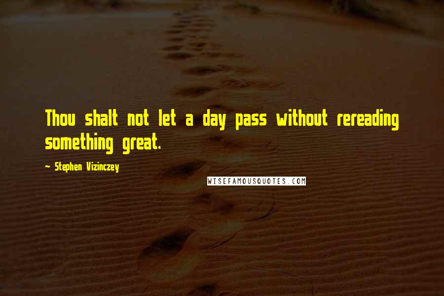 Stephen Vizinczey quotes: Thou shalt not let a day pass without rereading something great.