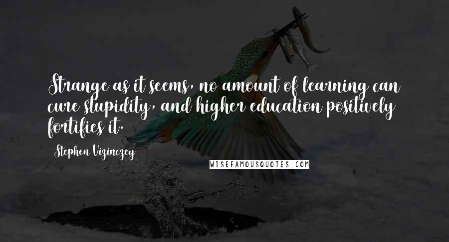 Stephen Vizinczey quotes: Strange as it seems, no amount of learning can cure stupidity, and higher education positively fortifies it.