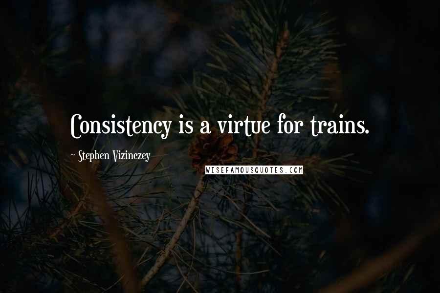 Stephen Vizinczey quotes: Consistency is a virtue for trains.