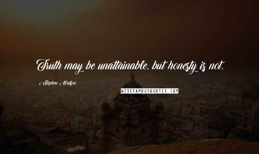 Stephen Watson quotes: Truth may be unattainable, but honesty is not.