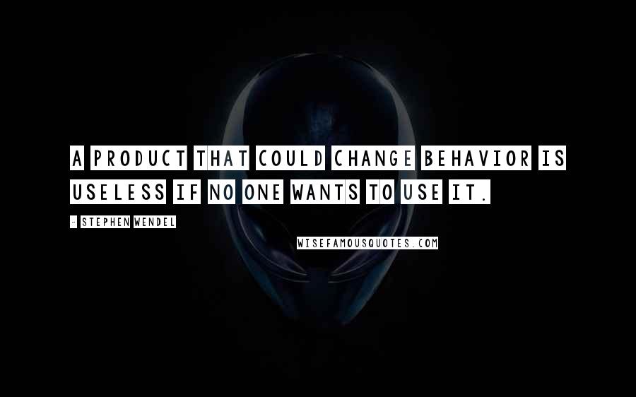 Stephen Wendel quotes: A product that could change behavior is useless if no one wants to use it.