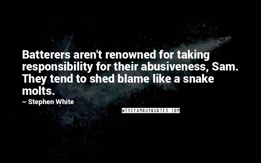 Stephen White quotes: Batterers aren't renowned for taking responsibility for their abusiveness, Sam. They tend to shed blame like a snake molts.
