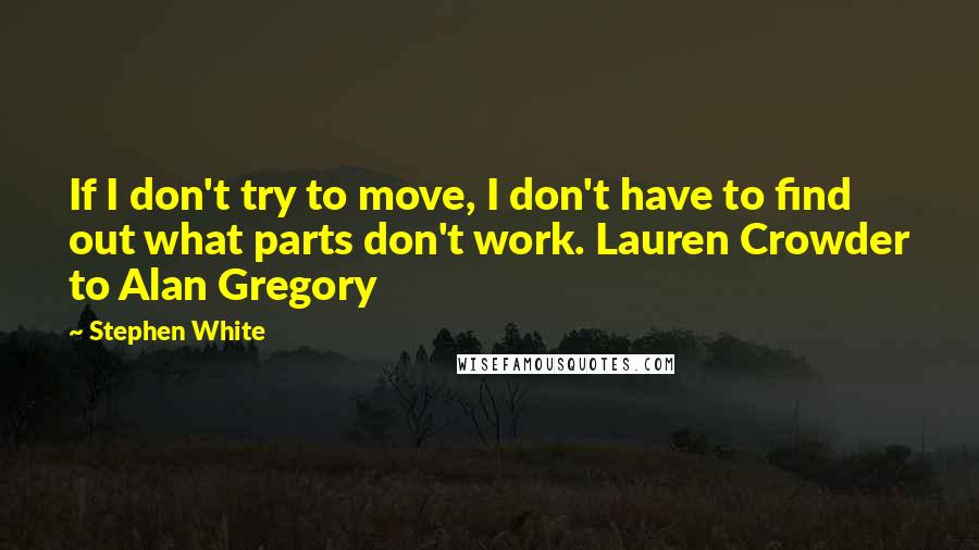 Stephen White quotes: If I don't try to move, I don't have to find out what parts don't work. Lauren Crowder to Alan Gregory