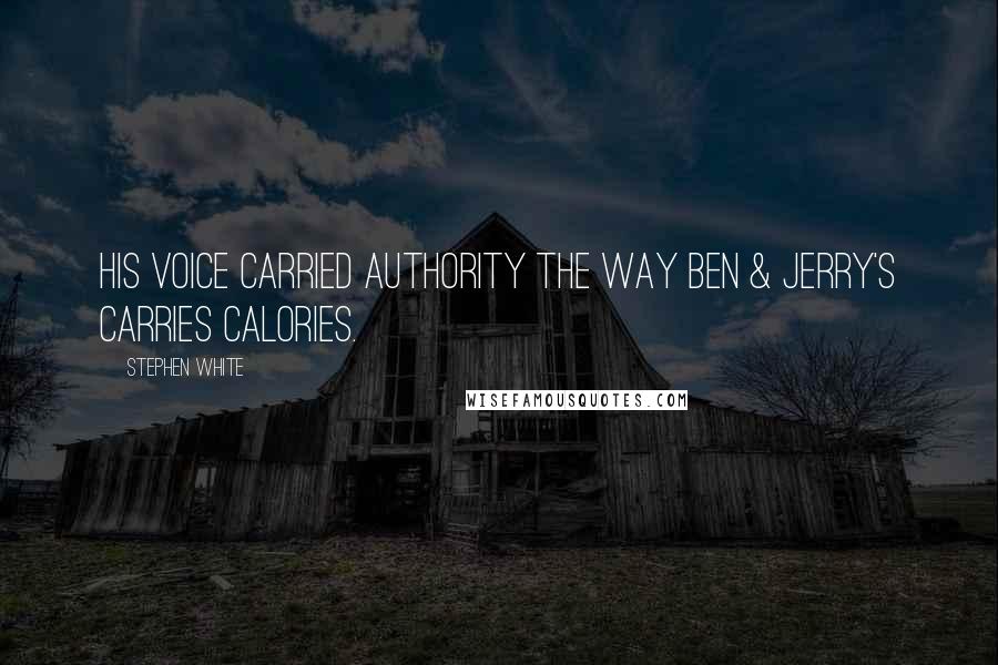 Stephen White quotes: His voice carried authority the way Ben & Jerry's carries calories.