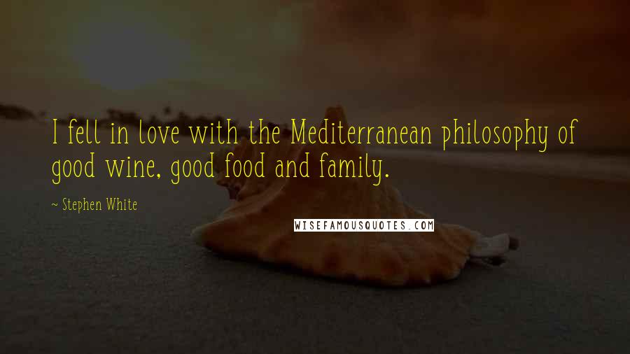 Stephen White quotes: I fell in love with the Mediterranean philosophy of good wine, good food and family.