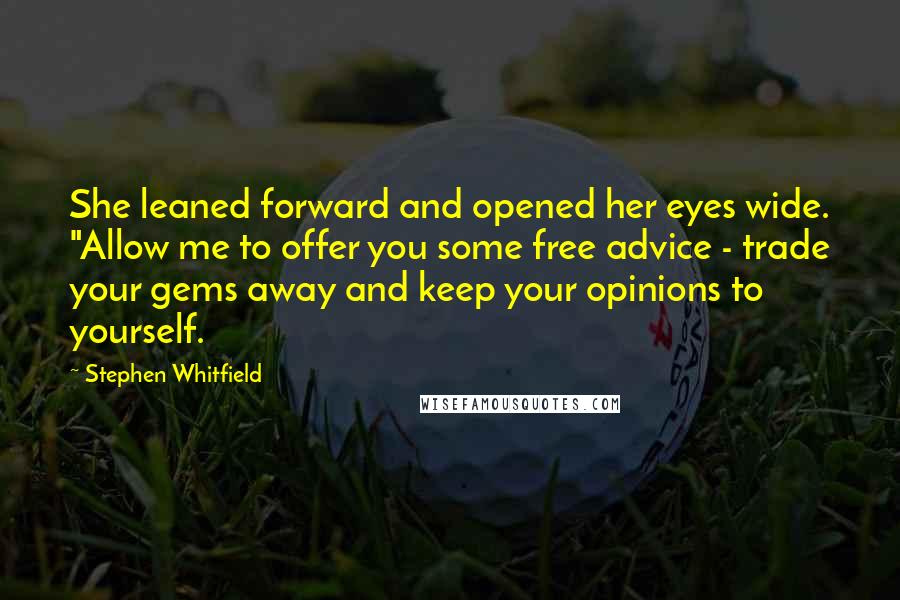 Stephen Whitfield quotes: She leaned forward and opened her eyes wide. "Allow me to offer you some free advice - trade your gems away and keep your opinions to yourself.
