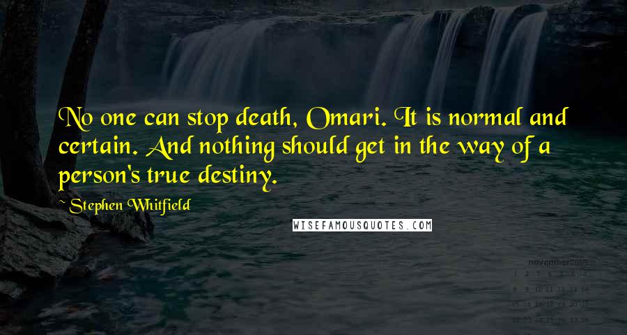 Stephen Whitfield quotes: No one can stop death, Omari. It is normal and certain. And nothing should get in the way of a person's true destiny.