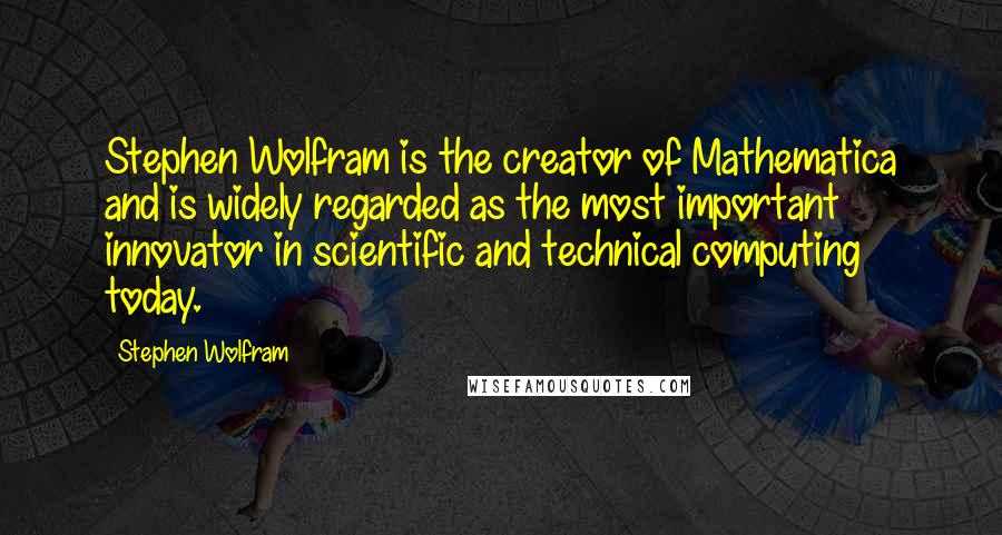 Stephen Wolfram quotes: Stephen Wolfram is the creator of Mathematica and is widely regarded as the most important innovator in scientific and technical computing today.