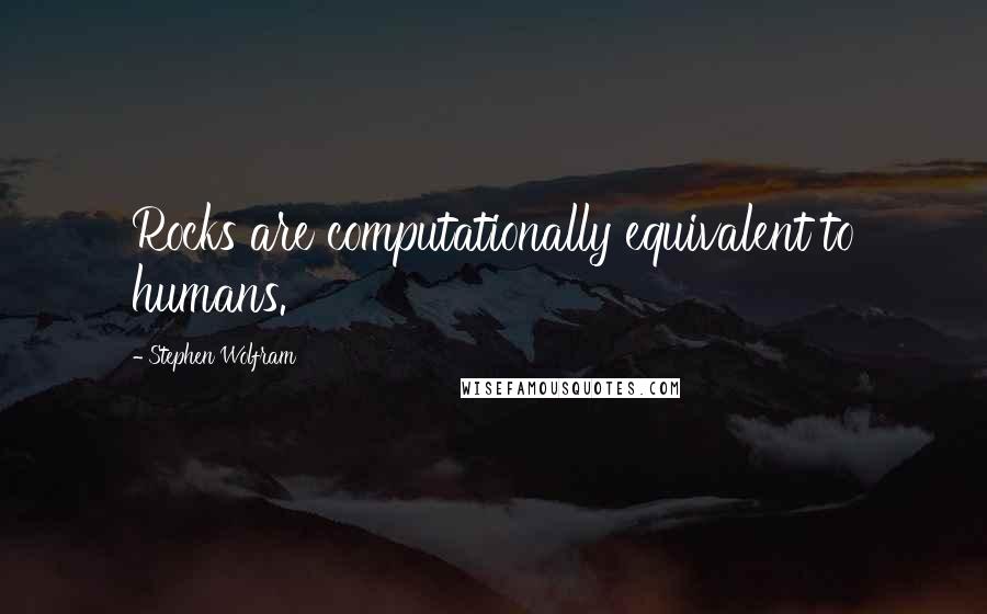 Stephen Wolfram quotes: Rocks are computationally equivalent to humans.