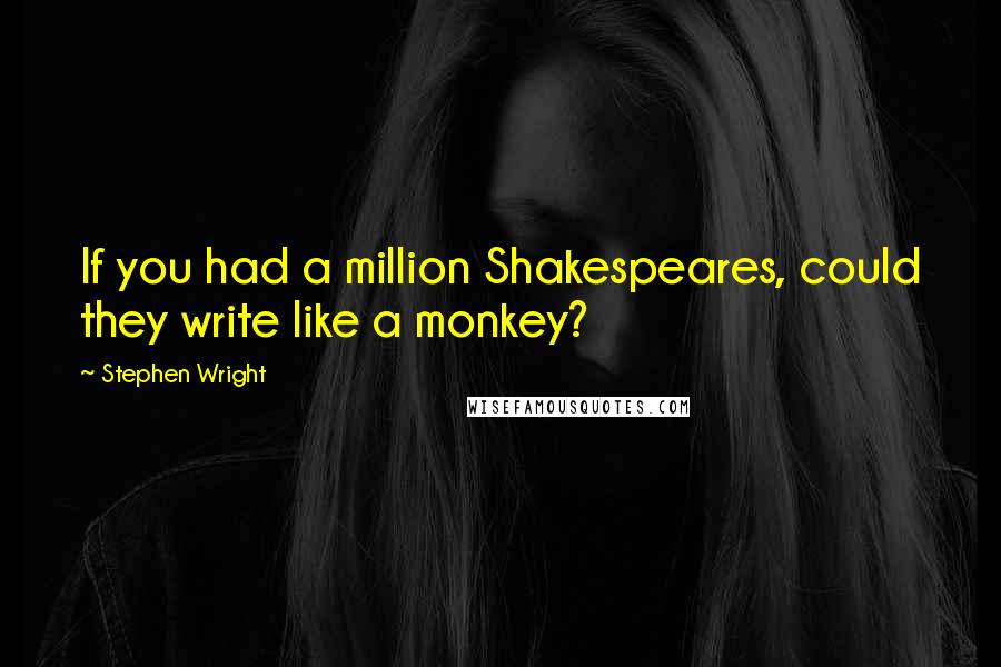 Stephen Wright quotes: If you had a million Shakespeares, could they write like a monkey?