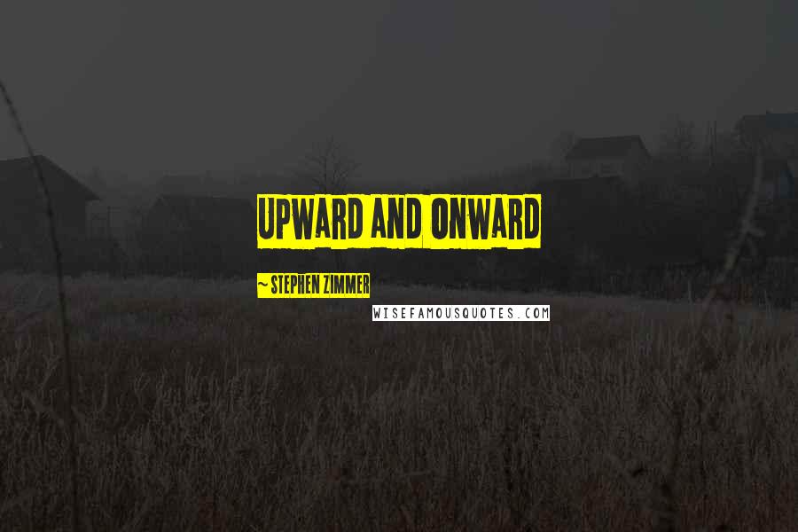 Stephen Zimmer quotes: Upward and Onward
