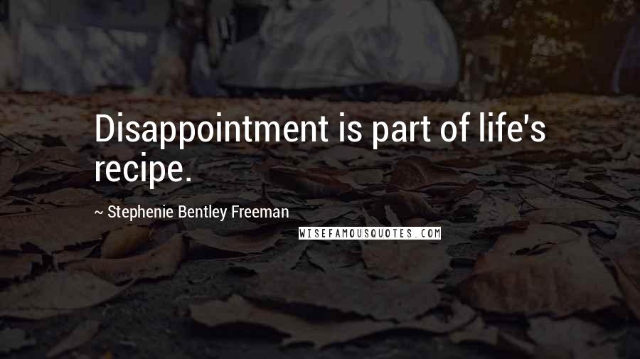 Stephenie Bentley Freeman quotes: Disappointment is part of life's recipe.