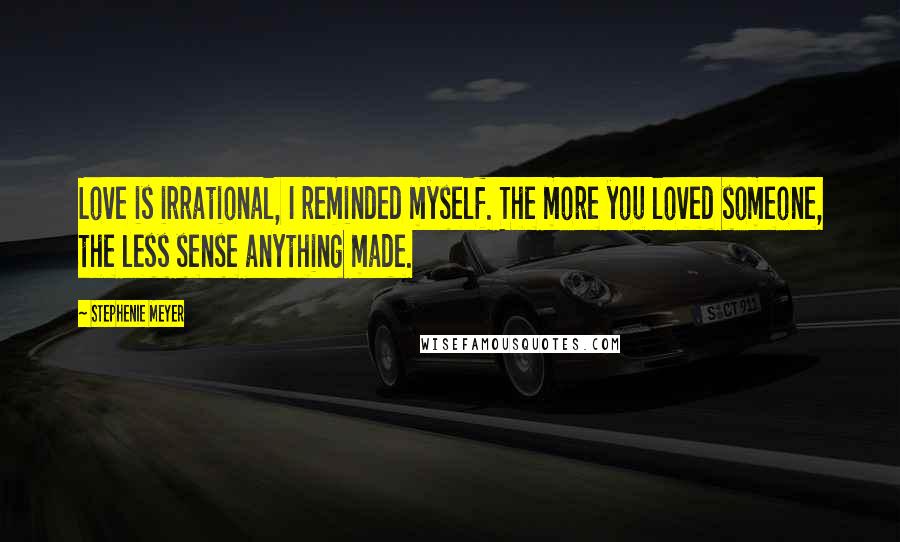 Stephenie Meyer quotes: Love is irrational, I reminded myself. The more you loved someone, the less sense anything made.
