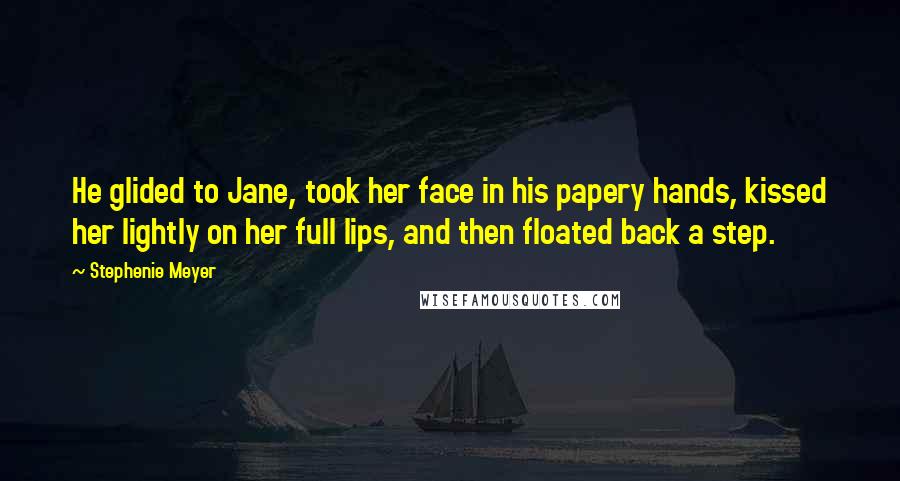 Stephenie Meyer quotes: He glided to Jane, took her face in his papery hands, kissed her lightly on her full lips, and then floated back a step.