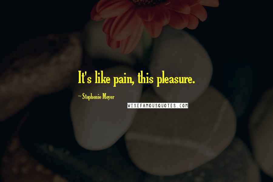 Stephenie Meyer quotes: It's like pain, this pleasure.