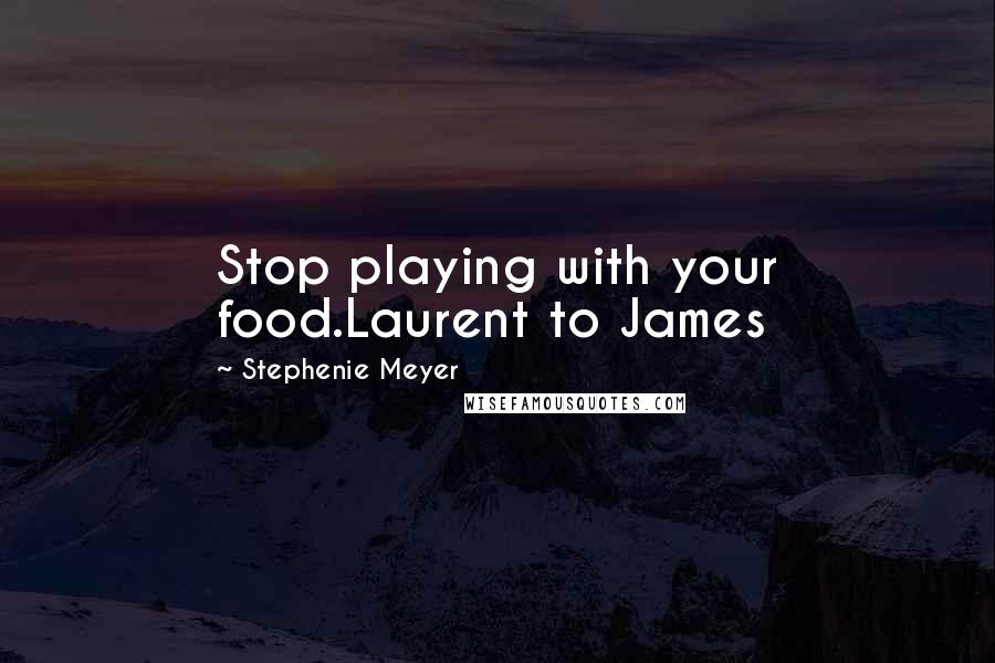 Stephenie Meyer quotes: Stop playing with your food.Laurent to James