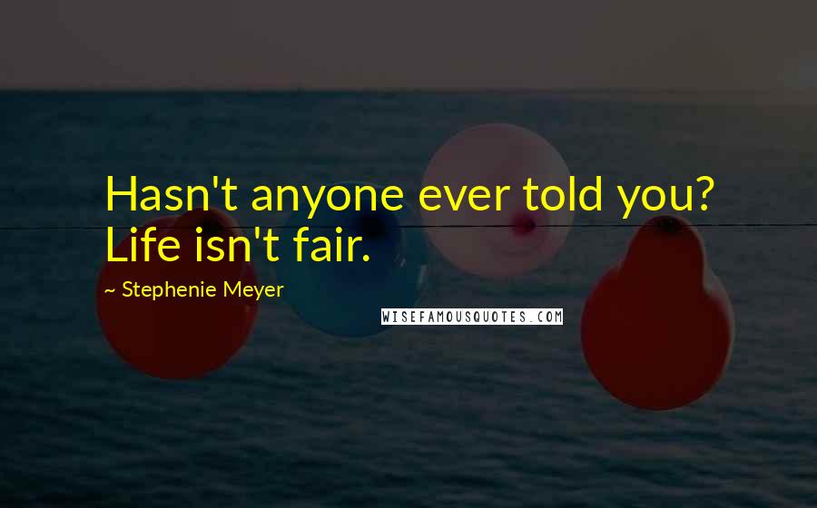 Stephenie Meyer quotes: Hasn't anyone ever told you? Life isn't fair.