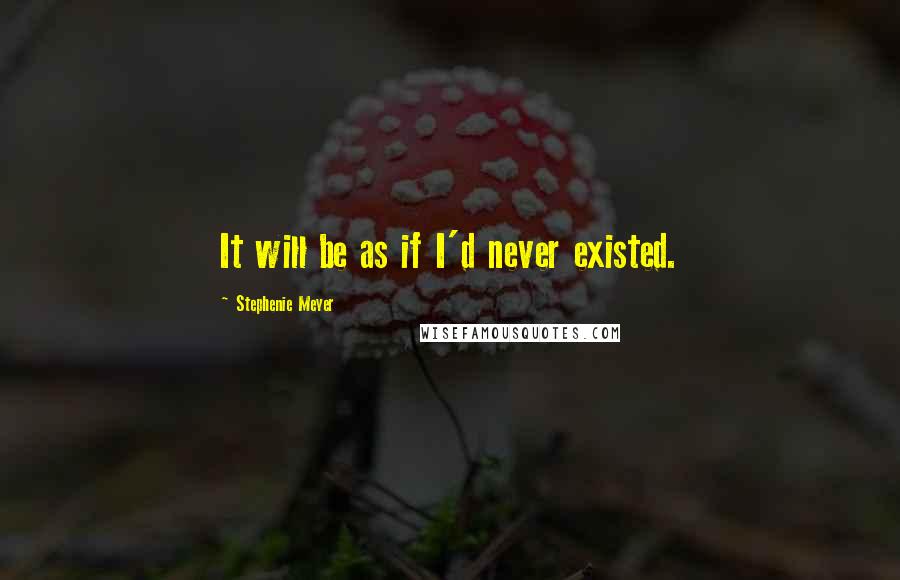 Stephenie Meyer quotes: It will be as if I'd never existed.