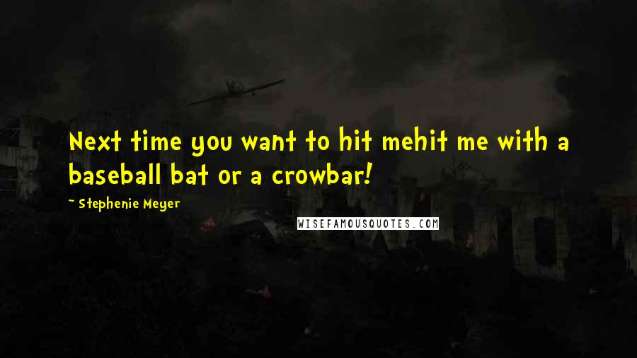 Stephenie Meyer quotes: Next time you want to hit mehit me with a baseball bat or a crowbar!
