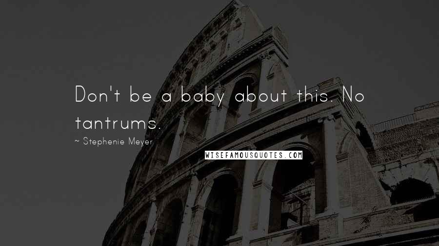 Stephenie Meyer quotes: Don't be a baby about this. No tantrums.