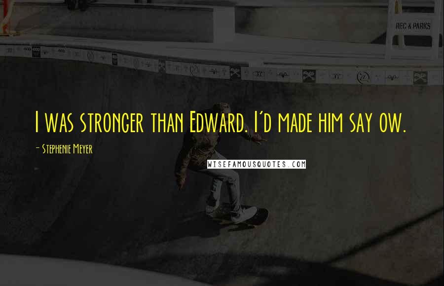 Stephenie Meyer quotes: I was stronger than Edward. I'd made him say ow.