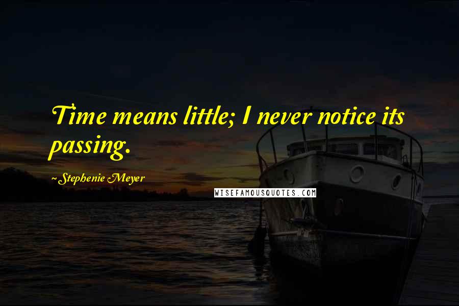 Stephenie Meyer quotes: Time means little; I never notice its passing.