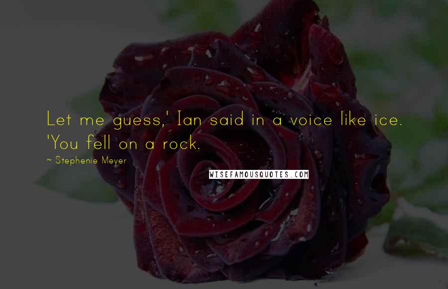 Stephenie Meyer quotes: Let me guess,' Ian said in a voice like ice. 'You fell on a rock.