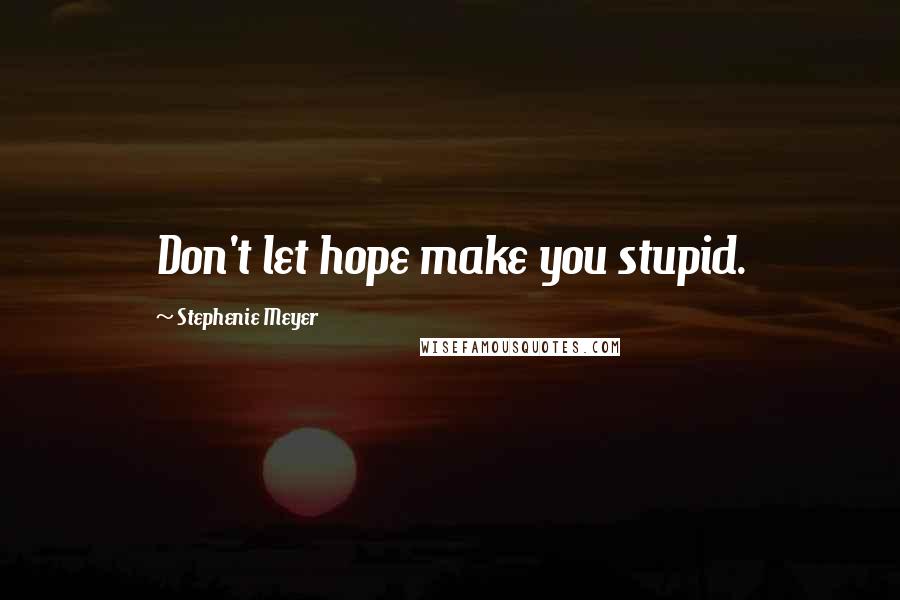 Stephenie Meyer quotes: Don't let hope make you stupid.
