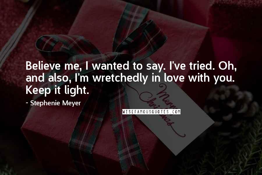 Stephenie Meyer quotes: Believe me, I wanted to say. I've tried. Oh, and also, I'm wretchedly in love with you. Keep it light.