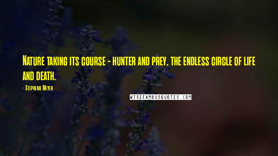 Stephenie Meyer quotes: Nature taking its course - hunter and prey, the endless circle of life and death.