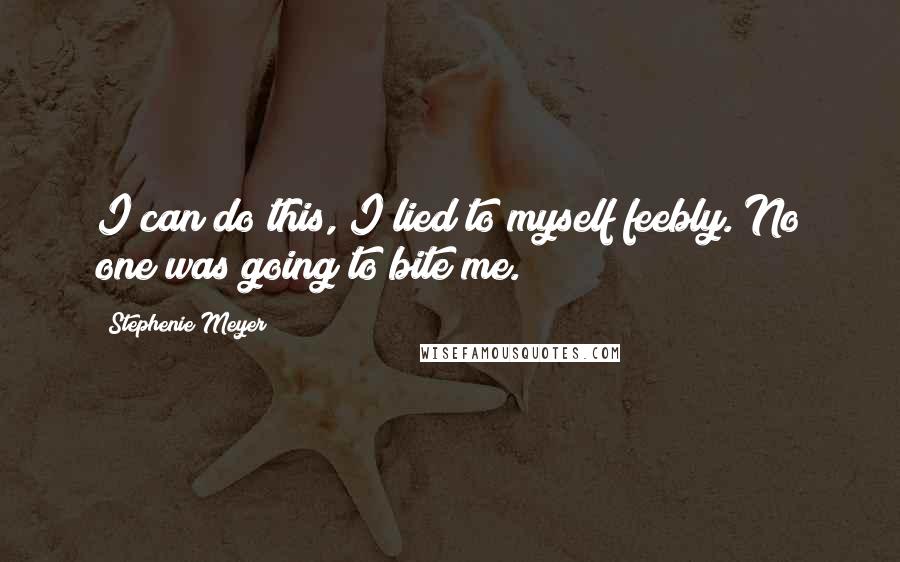 Stephenie Meyer quotes: I can do this, I lied to myself feebly. No one was going to bite me.