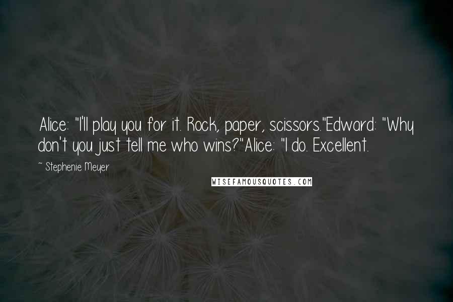 Stephenie Meyer quotes: Alice: "I'll play you for it. Rock, paper, scissors."Edward: "Why don't you just tell me who wins?"Alice: "I do. Excellent.