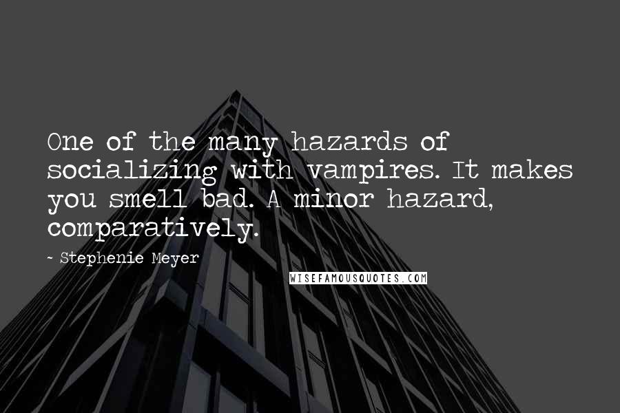 Stephenie Meyer quotes: One of the many hazards of socializing with vampires. It makes you smell bad. A minor hazard, comparatively.