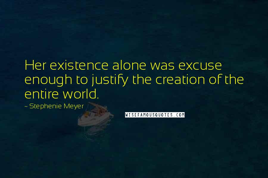 Stephenie Meyer quotes: Her existence alone was excuse enough to justify the creation of the entire world.