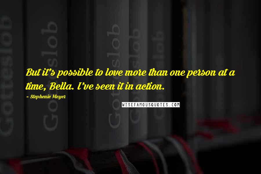 Stephenie Meyer quotes: But it's possible to love more than one person at a time, Bella. I've seen it in action.